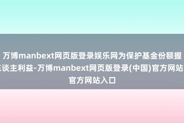 万博manbext网页版登录娱乐网为保护基金份额握有东谈主利