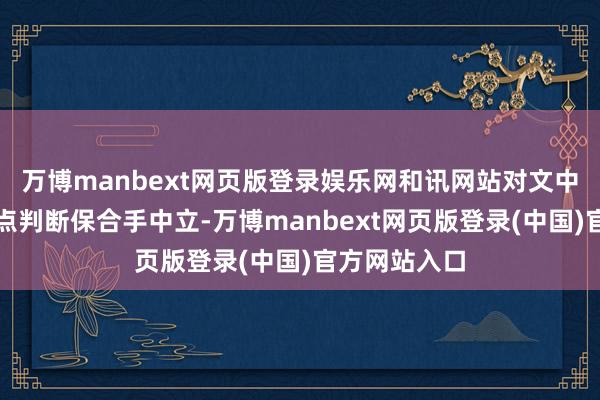 万博manbext网页版登录娱乐网和讯网站对文中叙述、不雅点