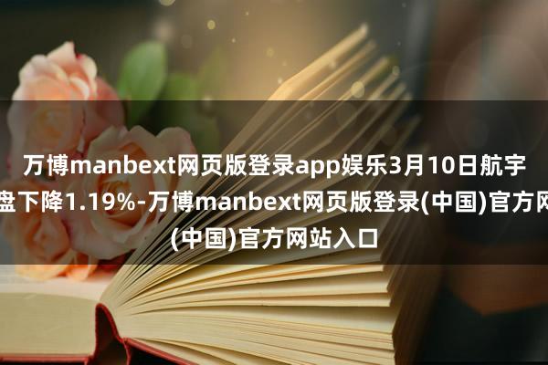 万博manbext网页版登录app娱乐3月10日航宇转债收盘下降1.19%-万博manbext网页版登录(中国)官方网站入口
