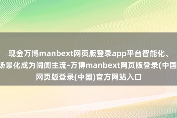 现金万博manbext网页版登录app平台智能化、绿色低碳化