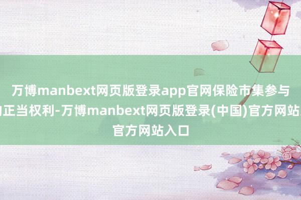 万博manbext网页版登录app官网保险市集参与者的正当权利-万博manbext网页版登录(中国)官方网站入口