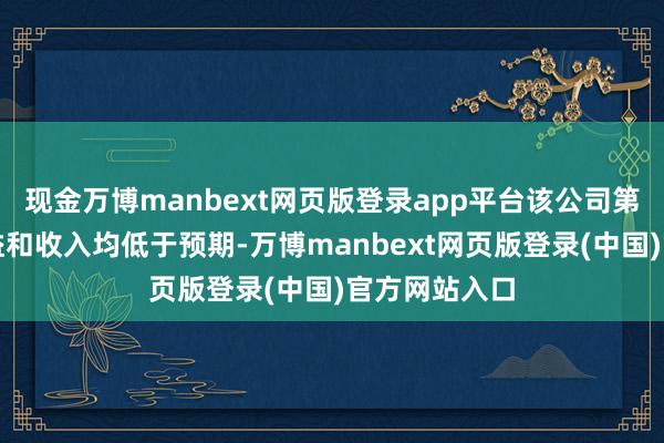 现金万博manbext网页版登录app平台该公司第一季度的收
