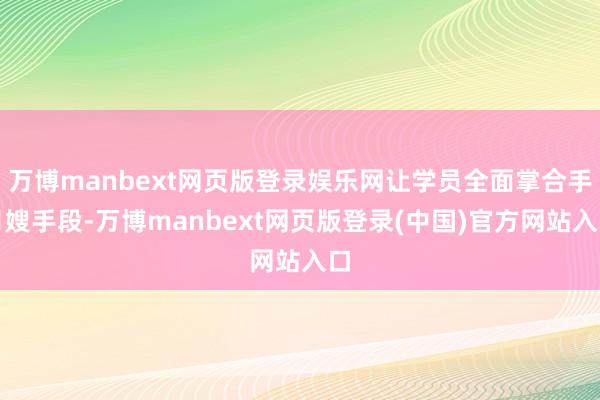 万博manbext网页版登录娱乐网让学员全面掌合手月嫂手段-