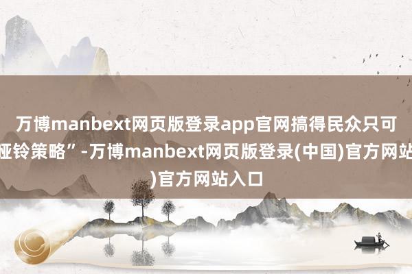 万博manbext网页版登录app官网搞得民众只可玩“哑铃策
