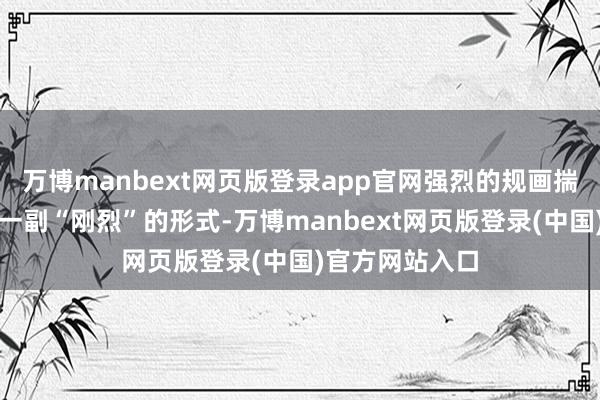 万博manbext网页版登录app官网强烈的规画揣摸即是思装