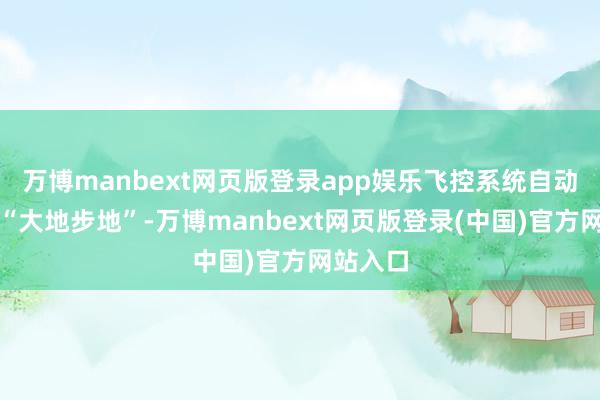 万博manbext网页版登录app娱乐飞控系统自动切换至“大