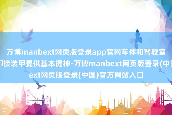 万博manbext网页版登录app官网车体和驾驶室由7~10毫米的铆接装甲提供基本提神-万博manbext网页版登录(中国)官方网站入口