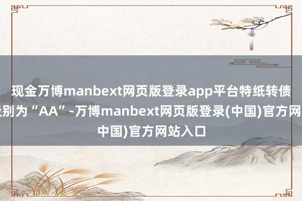 现金万博manbext网页版登录app平台特纸转债信用级别为“AA”-万博manbext网页版登录(中国)官方网站入口