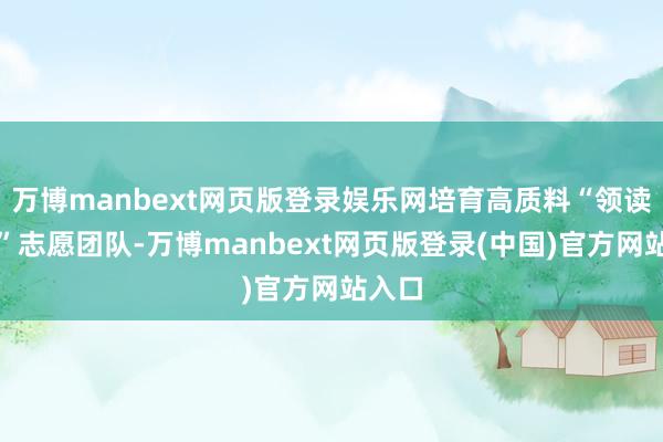 万博manbext网页版登录娱乐网培育高质料“领读姆妈”志愿